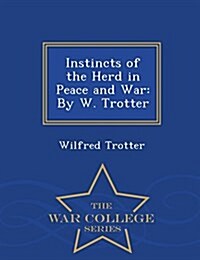 Instincts of the Herd in Peace and War: By W. Trotter - War College Series (Paperback)