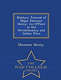 Military Journal of Major Ebenezer Denny: An Officer in the Revolutionary and Indian Wars - War College Series (Paperback)