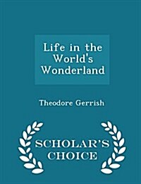 Life in the Worlds Wonderland - Scholars Choice Edition (Paperback)