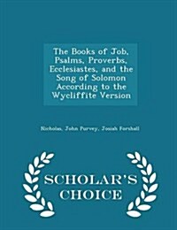 The Books of Job, Psalms, Proverbs, Ecclesiastes, and the Song of Solomon According to the Wycliffite Version - Scholars Choice Edition (Paperback)