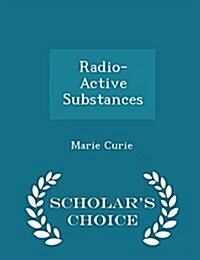 Radio-Active Substances - Scholars Choice Edition (Paperback)