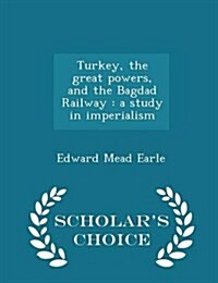 Turkey, the Great Powers, and the Bagdad Railway: A Study in Imperialism - Scholars Choice Edition (Paperback)