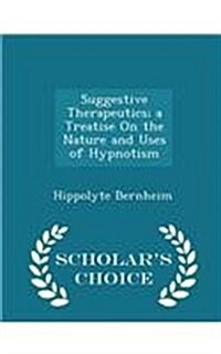 Suggestive Therapeutics; A Treatise on the Nature and Uses of Hypnotism - Scholars Choice Edition (Paperback)