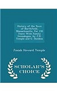 History of the Town of Northfield, Massachusetts, for 150 Years: With Family Genealogies. by J.H. Temple and G. Sheldon - Scholars Choice Edition (Paperback)