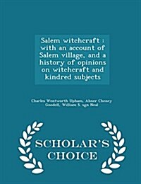 Salem Witchcraft: With an Account of Salem Village, and a History of Opinions on Witchcraft and Kindred Subjects - Scholars Choice Edit (Paperback)