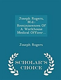Joseph Rogers, M.D.: Reminiscences of a Workhouse Medical Officer... - Scholars Choice Edition (Paperback)