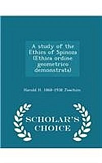A Study of the Ethics of Spinoza (Ethica Ordine Geometrico Demonstrata) - Scholars Choice Edition (Paperback)