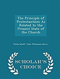 The Principle of Protestantism as Related to the Present State of the Church - Scholars Choice Edition (Paperback)