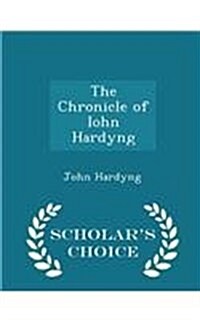 The Chronicle of Iohn Hardyng - Scholars Choice Edition (Paperback)
