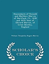 Descendants of Reinold and Matthew Marvin of Hartford, CT., 1638 and 1635: Sons of Edward Marvin, of Great Bentley, England - Scholars Choice Edition (Paperback)