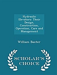 Hydraulic Elevators: Their Design, Construction, Operation, Care and Management - Scholars Choice Edition (Paperback)