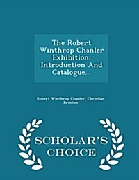 The Robert Winthrop Chanler Exhibition: Introduction and Catalogue... - Scholars Choice Edition (Paperback)