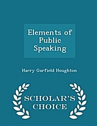 Elements of Public Speaking - Scholars Choice Edition (Paperback)