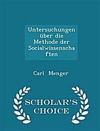 Untersuchungen ?er Die Methode Der Socialwissenschaften - Scholars Choice Edition (Paperback)