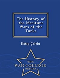 The History of the Maritime Wars of the Turks - War College Series (Paperback)