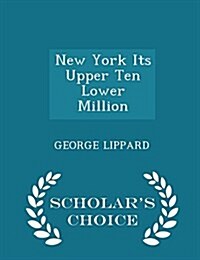 New York Its Upper Ten Lower Million - Scholars Choice Edition (Paperback)