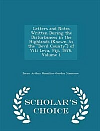 Letters and Notes Written During the Disturbances in the Highlands (Known as the Devil County) of Viti Levu, Fiji, 1876, Volume 1 - Scholars Choice E (Paperback)