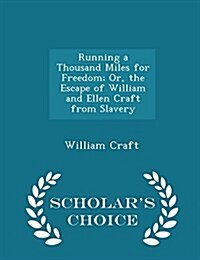 Running a Thousand Miles for Freedom; Or, the Escape of William and Ellen Craft from Slavery - Scholars Choice Edition (Paperback)