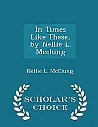 In Times Like These, by Nellie L. McClung - Scholars Choice Edition (Paperback)