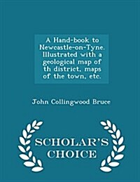 A Hand-Book to Newcastle-On-Tyne. Illustrated with a Geological Map of Th District, Maps of the Town, Etc. - Scholars Choice Edition (Paperback)