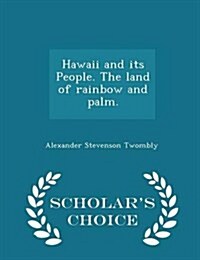 Hawaii and Its People. the Land of Rainbow and Palm. - Scholars Choice Edition (Paperback)