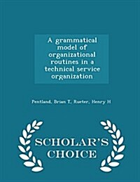 A Grammatical Model of Organizational Routines in a Technical Service Organization - Scholars Choice Edition (Paperback)