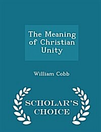 The Meaning of Christian Unity - Scholars Choice Edition (Paperback)