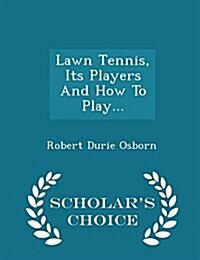 Lawn Tennis, Its Players and How to Play... - Scholars Choice Edition (Paperback)