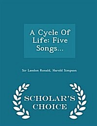 A Cycle of Life: Five Songs... - Scholars Choice Edition (Paperback)