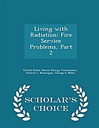 Living with Radiation: Fire Service Problems, Part 2 - Scholars Choice Edition (Paperback)