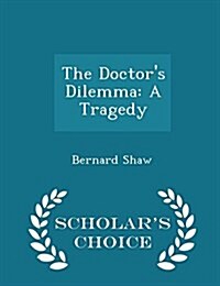 The Doctors Dilemma: A Tragedy - Scholars Choice Edition (Paperback)