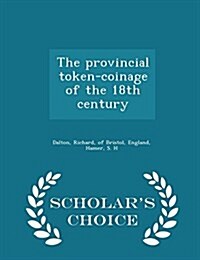 The Provincial Token-Coinage of the 18th Century - Scholars Choice Edition (Paperback)