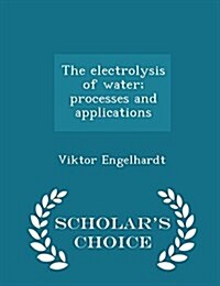 The Electrolysis of Water; Processes and Applications - Scholars Choice Edition (Paperback)