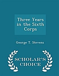 Three Years in the Sixth Corps - Scholars Choice Edition (Paperback)