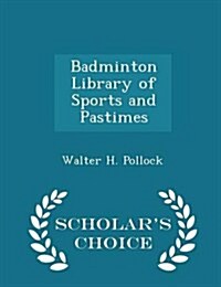 Badminton Library of Sports and Pastimes - Scholars Choice Edition (Paperback)