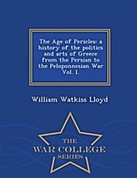 The Age of Pericles: A History of the Politics and Arts of Greece from the Persian to the Peloponnesian War Vol. I. - War College Series (Paperback)