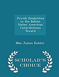 Jewish Disabilities in the Balkan States: American Contributions Toward - Scholars Choice Edition (Paperback)