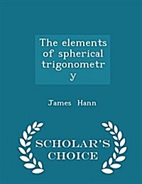 The Elements of Spherical Trigonometry - Scholars Choice Edition (Paperback)