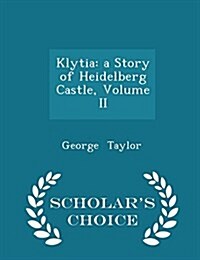 Klytia: A Story of Heidelberg Castle, Volume II - Scholars Choice Edition (Paperback)