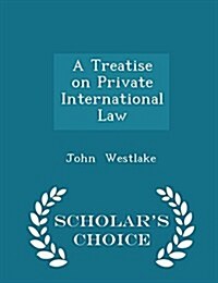 A Treatise on Private International Law - Scholars Choice Edition (Paperback)