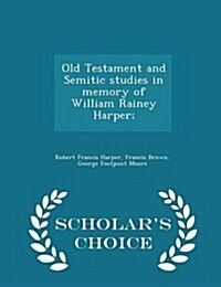 Old Testament and Semitic Studies in Memory of William Rainey Harper; - Scholars Choice Edition (Paperback)