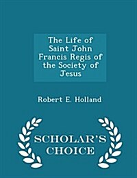 The Life of Saint John Francis Regis of the Society of Jesus - Scholars Choice Edition (Paperback)