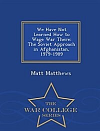 We Have Not Learned How to Wage War There: The Soviet Approach in Afghanistan, 1979-1989 - War College Series (Paperback)