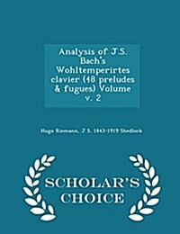 Analysis of J.S. Bachs Wohltemperirtes Clavier (48 Preludes & Fugues) Volume V. 2 - Scholars Choice Edition (Paperback)