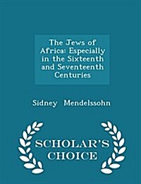 The Jews of Africa: Especially in the Sixteenth and Seventeenth Centuries - Scholars Choice Edition (Paperback)