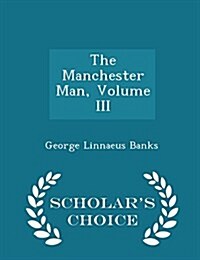 The Manchester Man, Volume III - Scholars Choice Edition (Paperback)