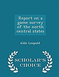Report on a Game Survey of the North Central States - Scholars Choice Edition (Paperback)
