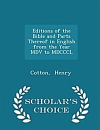 Editions of the Bible and Parts Thereof in English from the Year MDV to MDCCCL - Scholars Choice Edition (Paperback)
