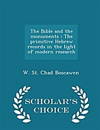 The Bible and the Monuments; The Primitive Hebrew Records in the Light of Modern Research - Scholars Choice Edition (Paperback)