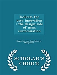 Toolkets for User Innovation: The Design Side of Mass Customization - Scholars Choice Edition (Paperback)